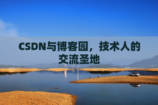 CSDN与博客园，技术人的交流圣地